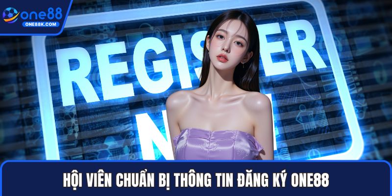 Hội viên chuẩn bị thông tin đăng ký ONE88