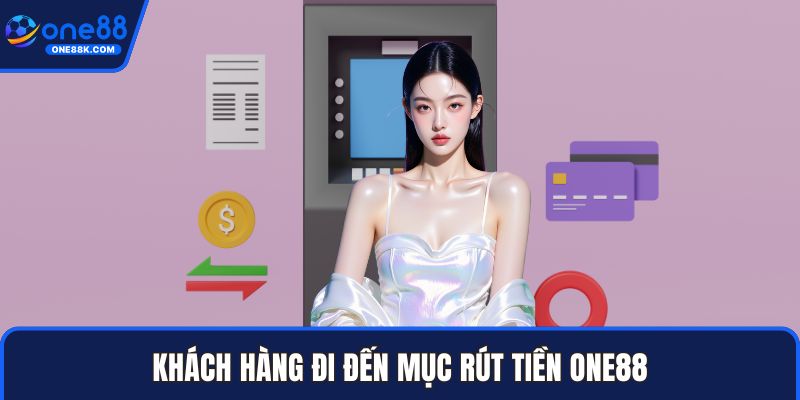 Khách hàng đi đến mục rút tiền ONE88