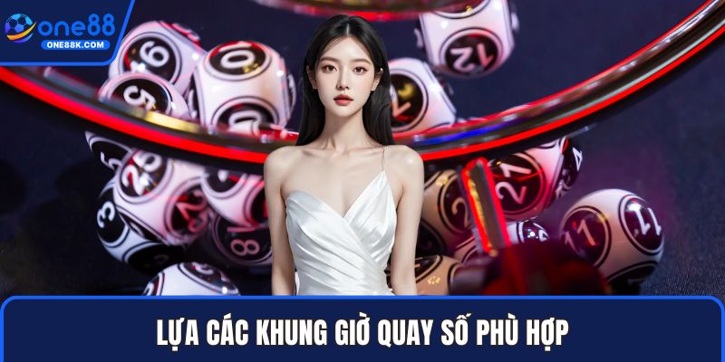 Lựa các khung giờ quay số phù hợp