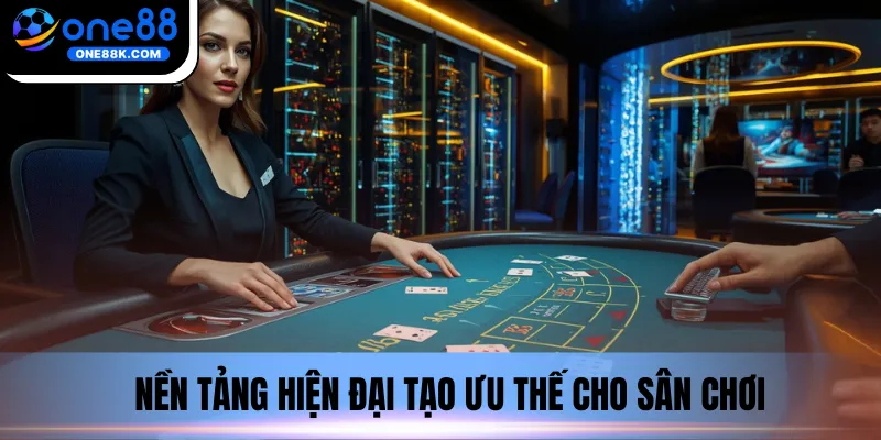 Nền tảng hiện đại tạo ưu thế cho sân chơi