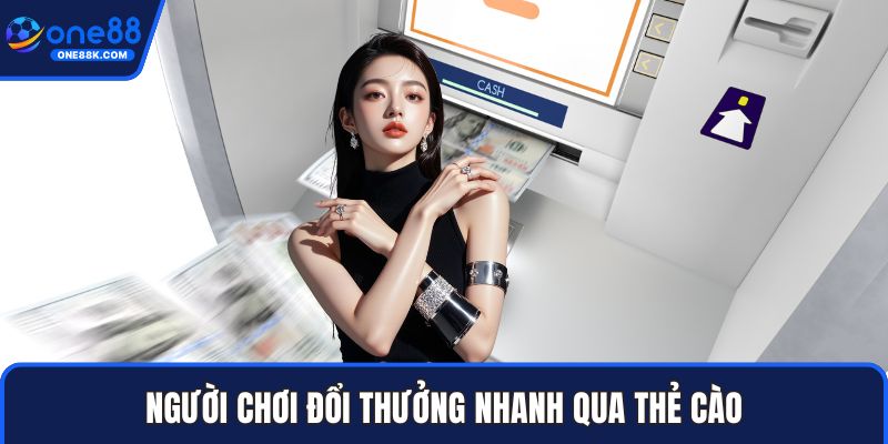 Người chơi đổi thưởng nhanh qua thẻ cào
