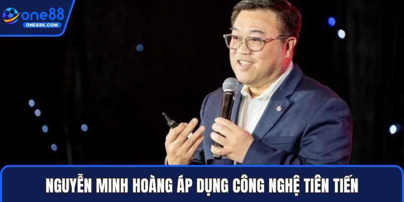 Nguyễn Minh Hoàng áp dụng công nghệ tiên tiến