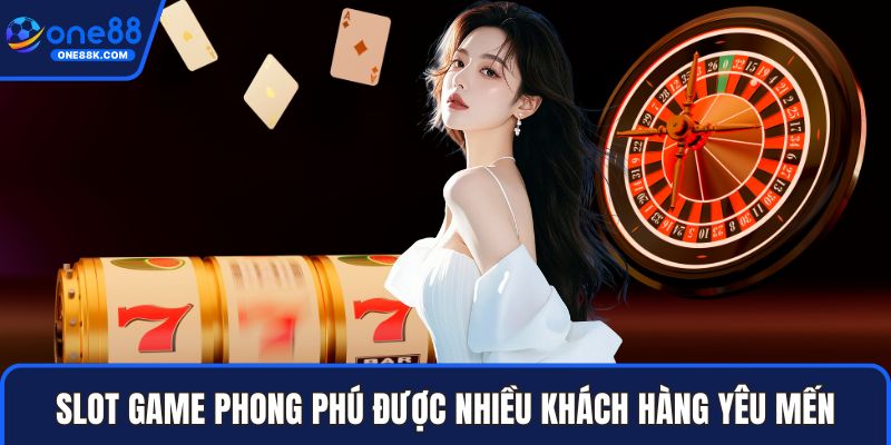 Slot game phong phú được nhiều khách hàng yêu mến